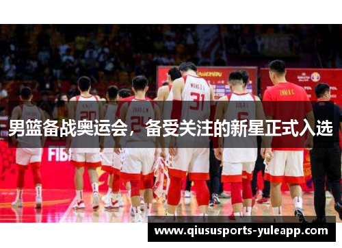 男篮备战奥运会，备受关注的新星正式入选