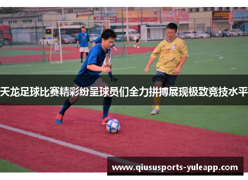天龙足球比赛精彩纷呈球员们全力拼搏展现极致竞技水平