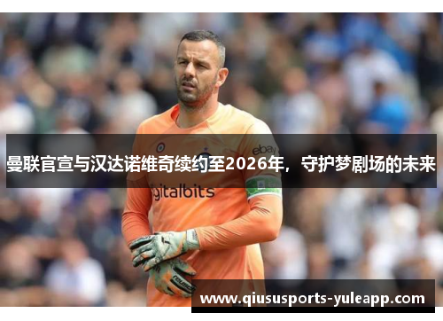 曼联官宣与汉达诺维奇续约至2026年，守护梦剧场的未来