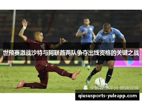 世预赛激战沙特与阿联酋两队争夺出线资格的关键之战