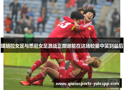 堪培拉女足与悉尼女足激战正酣谁能在这场较量中笑到最后
