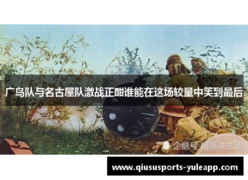 广岛队与名古屋队激战正酣谁能在这场较量中笑到最后