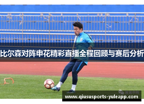 比尔森对阵申花精彩直播全程回顾与赛后分析