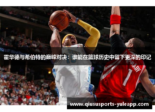 霍华德与希伯特的巅峰对决：谁能在篮球历史中留下更深的印记