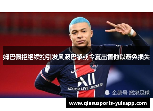 姆巴佩拒绝续约引发风波巴黎或今夏出售他以避免损失
