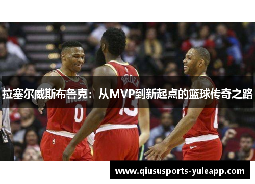 拉塞尔威斯布鲁克：从MVP到新起点的篮球传奇之路