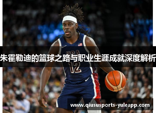 朱霍勒迪的篮球之路与职业生涯成就深度解析