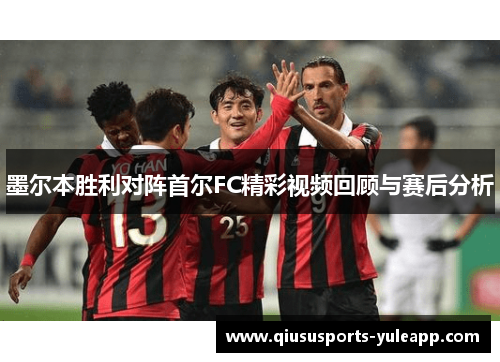 墨尔本胜利对阵首尔FC精彩视频回顾与赛后分析